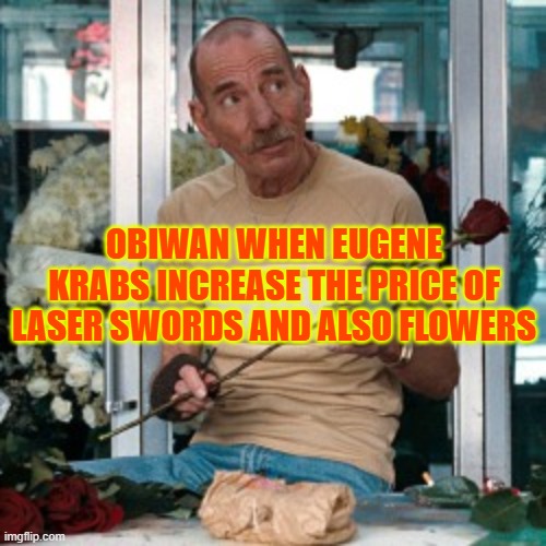 The Florist The Town | OBIWAN WHEN EUGENE KRABS INCREASE THE PRICE OF LASER SWORDS AND ALSO FLOWERS | image tagged in the florist the town | made w/ Imgflip meme maker