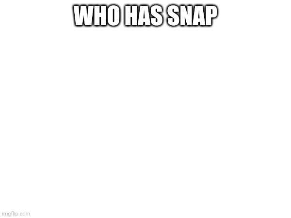 WHO HAS SNAP | made w/ Imgflip meme maker
