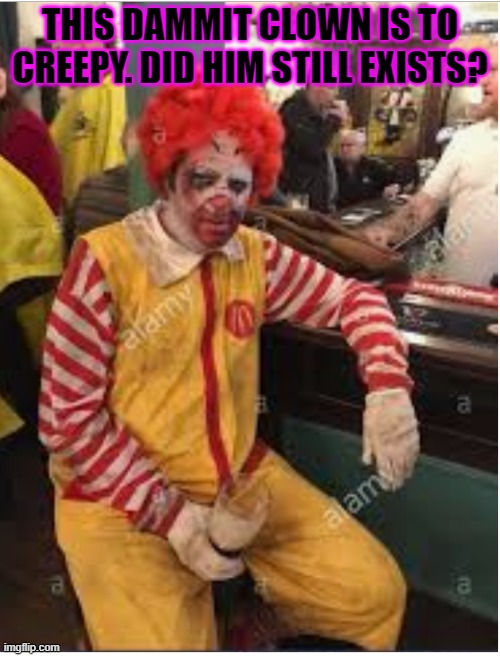 Drunk ronald mcdonald | THIS DAMMIT CLOWN IS TO CREEPY. DID HIM STILL EXISTS? | image tagged in drunk ronald mcdonald | made w/ Imgflip meme maker