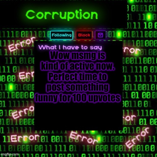 Corruption 2 | Wow msmg is kind of active now. Perfect time to post something funny for 100 upvotes | image tagged in corruption 2 | made w/ Imgflip meme maker