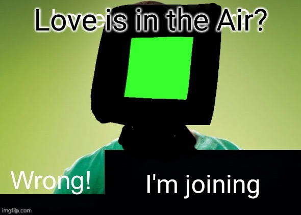 Love is in the air? Wrong! X | I'm joining Love is in the Air? | image tagged in love is in the air wrong x | made w/ Imgflip meme maker