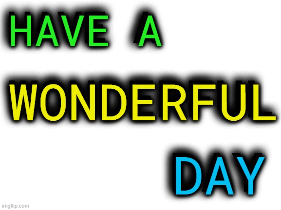 Have a wonderful day | HAVE A; WONDERFUL; DAY | image tagged in have a wonderful day | made w/ Imgflip meme maker