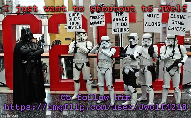 Stormtrooper protest | I just want to shoutout to JWolf; Go follow him
https://imgflip.com/user/Jwolf4218 | image tagged in stormtrooper protest | made w/ Imgflip meme maker