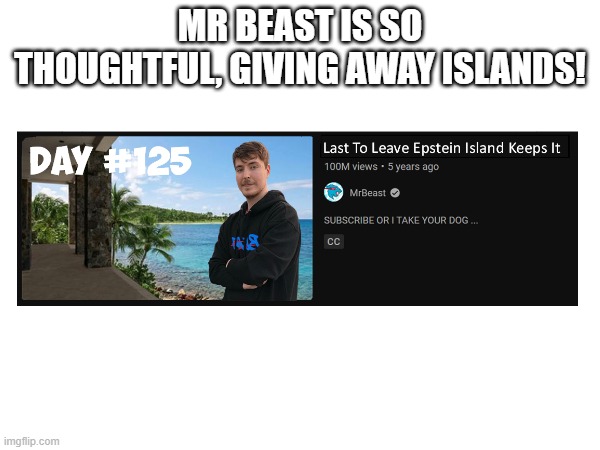 Mr Beast's Best Video Of All Time! | MR BEAST IS SO THOUGHTFUL, GIVING AWAY ISLANDS! | image tagged in mr beast,dark humor,jeffrey epstein | made w/ Imgflip meme maker