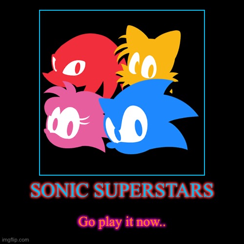 Go play this game.. | SONIC SUPERSTARS | Go play it now.. | image tagged in funny,demotivationals | made w/ Imgflip demotivational maker