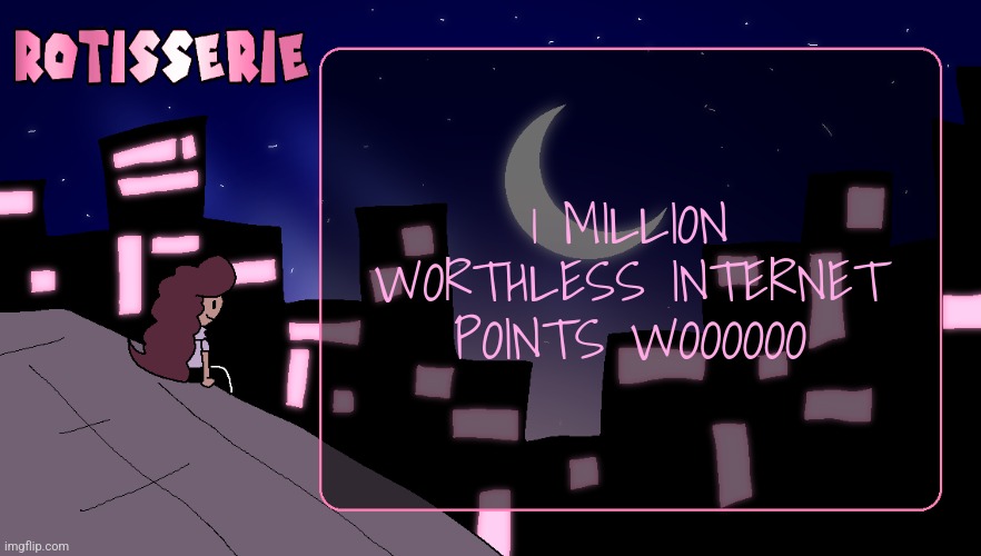 Rotisserie (Thank You Edition) | 1 MILLION WORTHLESS INTERNET POINTS WOOOOOO | image tagged in rotisserie thank you edition | made w/ Imgflip meme maker