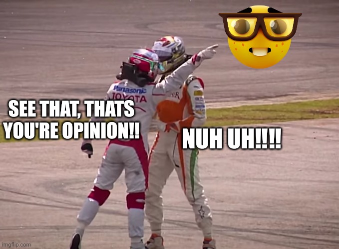 Opinions | NUH UH‼️‼️; SEE THAT, THATS YOU'RE OPINION!! | image tagged in f1 | made w/ Imgflip meme maker