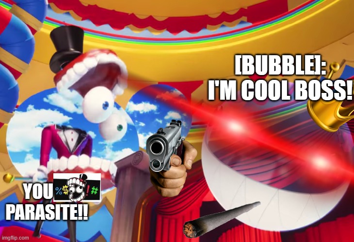 When bubble thinked itself was cool | [BUBBLE]: I'M COOL BOSS! YOU      PARASITE!! | image tagged in you parasite | made w/ Imgflip meme maker