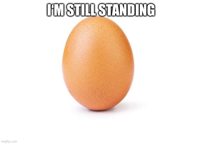 Eggbert | I‘M STILL STANDING | image tagged in eggbert | made w/ Imgflip meme maker