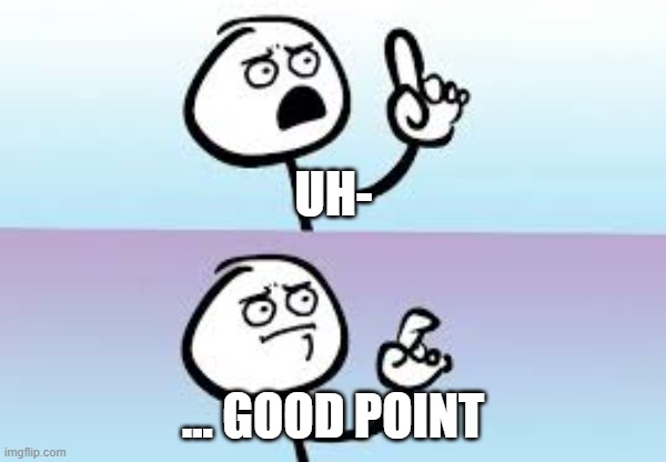 Holding up finger | UH- ... GOOD POINT | image tagged in holding up finger | made w/ Imgflip meme maker