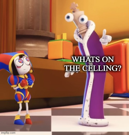im pointing at it | WHATS ON THE CELLING? | image tagged in pomni staring at kinger | made w/ Imgflip meme maker
