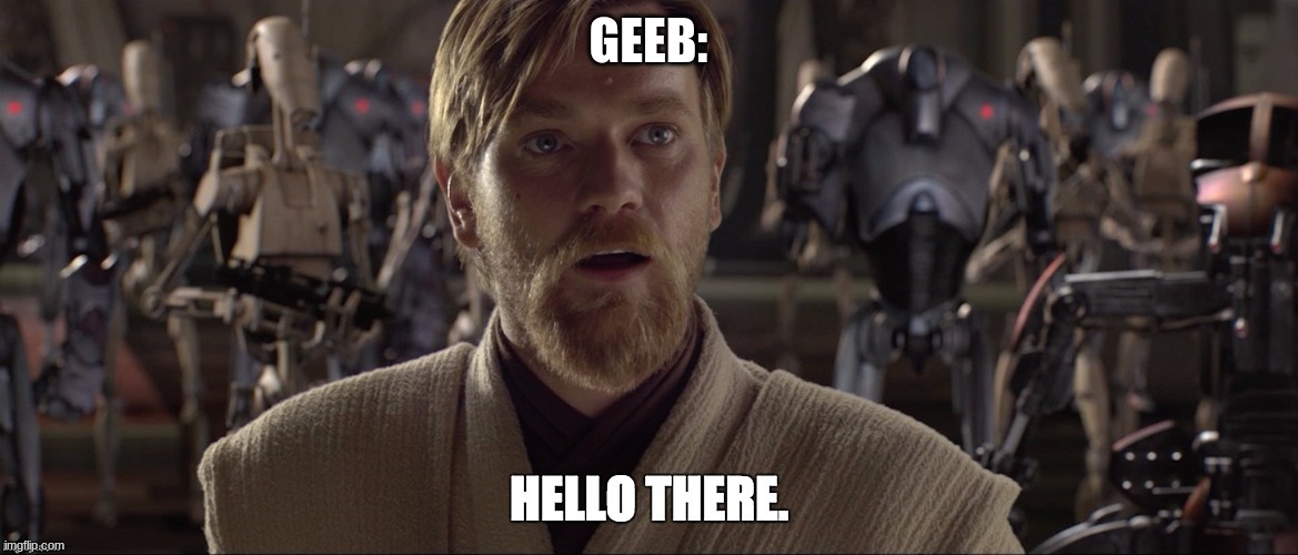 Obi Wan Hello There | GEEB: | image tagged in obi wan hello there | made w/ Imgflip meme maker