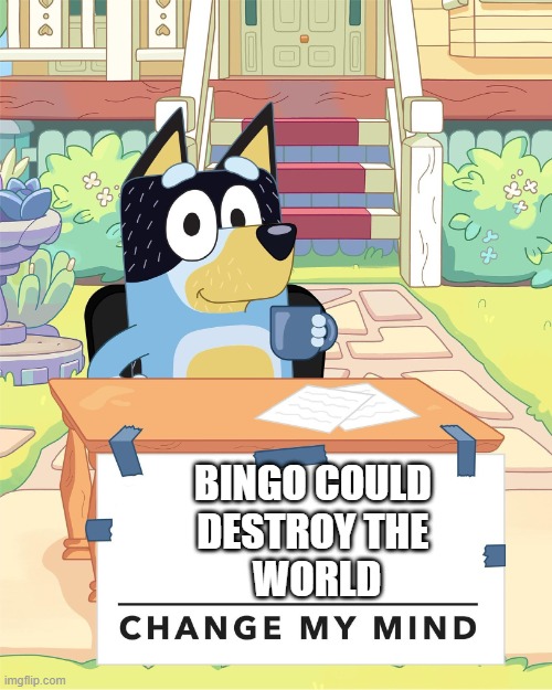 i mean if she went evil she has the power and means to do it (the featherwand) | BINGO COULD 
DESTROY THE 
WORLD | image tagged in bandit heeler change my mind | made w/ Imgflip meme maker