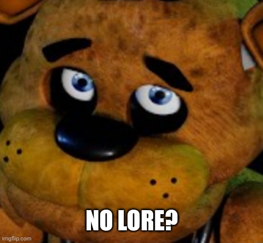 No bitches freddy | NO LORE? | image tagged in no bitches freddy | made w/ Imgflip meme maker