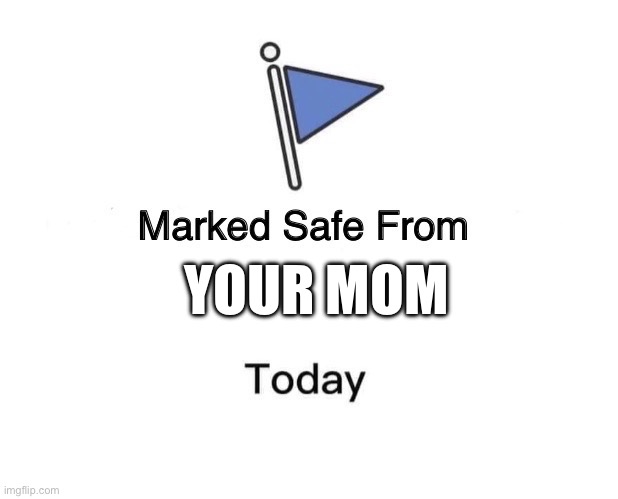 Marked Safe From | YOUR MOM | image tagged in memes,marked safe from | made w/ Imgflip meme maker
