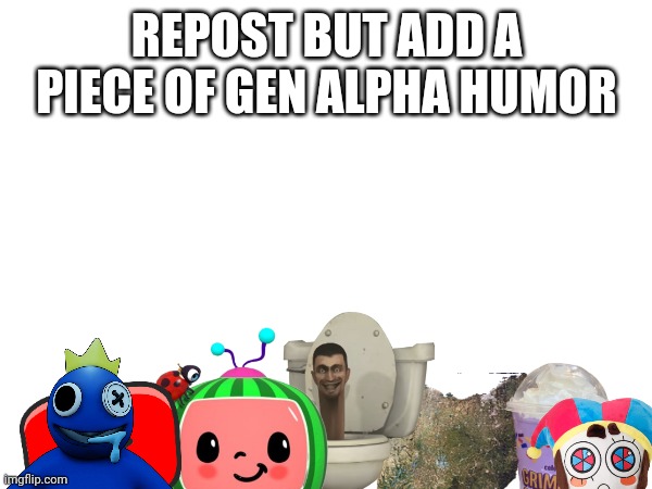 I wish gen Z was still here | REPOST BUT ADD A PIECE OF GEN ALPHA HUMOR | made w/ Imgflip meme maker