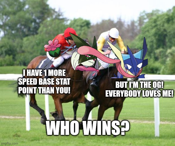 Decide!!! | I HAVE 1 MORE SPEED BASE STAT POINT THAN YOU! BUT I'M THE OG! EVERYBODY LOVES ME! WHO WINS? | image tagged in two horses racing,pokemon | made w/ Imgflip meme maker