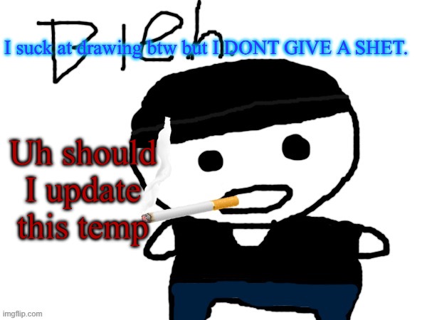 bleh. | I suck at drawing btw but I DONT GIVE A SHET. Uh should I update this temp | image tagged in bleh | made w/ Imgflip meme maker