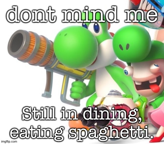 Yoshi With Bazooka | dont mind me; Still in dining, eating spaghetti. | image tagged in yoshi with bazooka | made w/ Imgflip meme maker