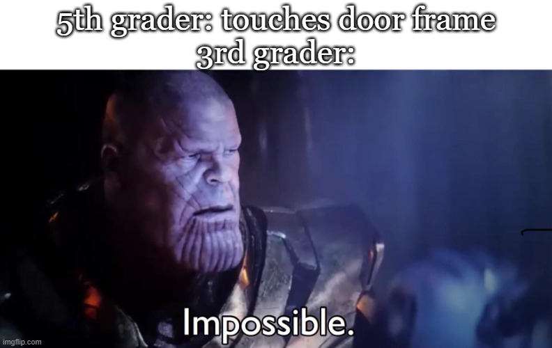 No way that's crazy!!!! | 5th grader: touches door frame
3rd grader: | image tagged in thanos impossible,funny,memes,meme,fun,relatable | made w/ Imgflip meme maker
