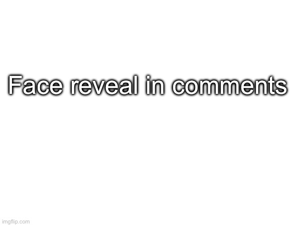 Face reveal in comments | made w/ Imgflip meme maker
