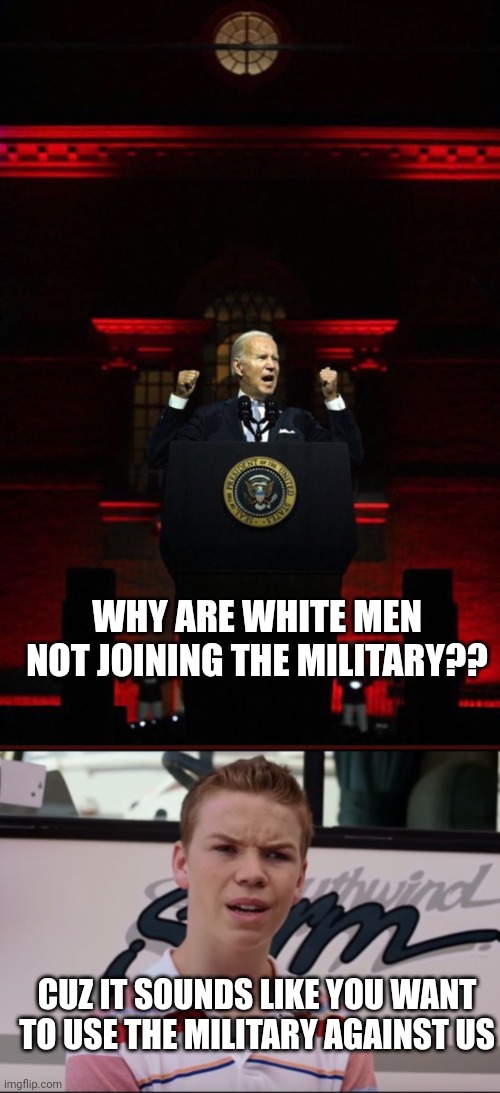 Whites in the military | WHY ARE WHITE MEN NOT JOINING THE MILITARY?? CUZ IT SOUNDS LIKE YOU WANT TO USE THE MILITARY AGAINST US | image tagged in joe biden evil red,you guys are getting paid,military,usa,white people | made w/ Imgflip meme maker