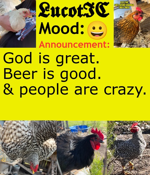 . | 😀; God is great.
Beer is good.
& people are crazy. | image tagged in lucotic's cocks announcement template | made w/ Imgflip meme maker