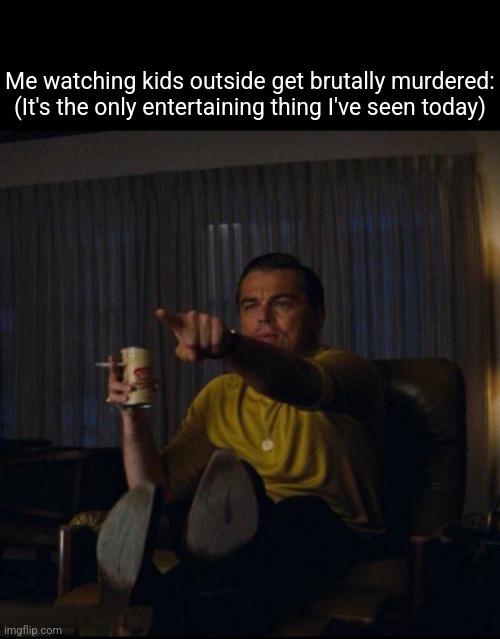 WOOOO GETTEM | Me watching kids outside get brutally murdered:
(It's the only entertaining thing I've seen today) | image tagged in leonardo dicaprio pointing | made w/ Imgflip meme maker