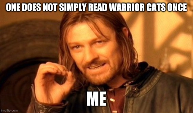 One Does Not Simply | ONE DOES NOT SIMPLY READ WARRIOR CATS ONCE; ME | image tagged in memes,one does not simply | made w/ Imgflip meme maker