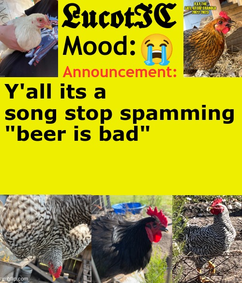 LucotIC's Cocks announcement template | 😭; Y'all its a song stop spamming "beer is bad" | image tagged in lucotic's cocks announcement template | made w/ Imgflip meme maker