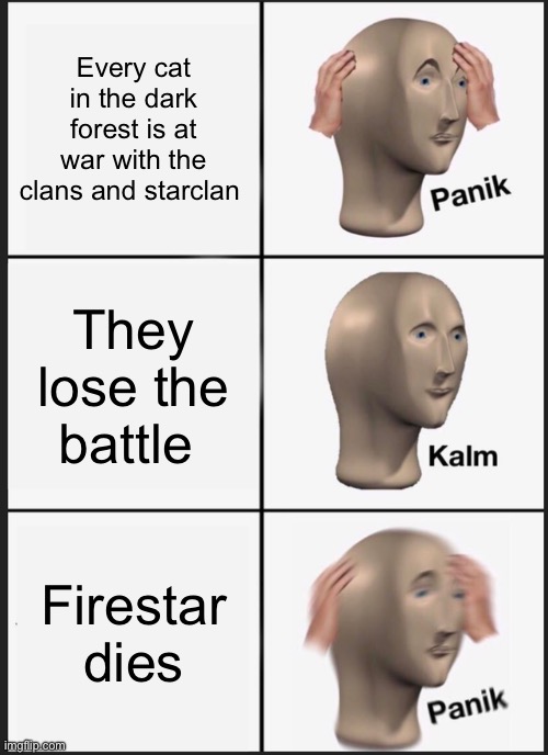 Panik Kalm Panik Meme | Every cat in the dark forest is at war with the clans and starclan; They lose the battle; Firestar dies | image tagged in memes,panik kalm panik | made w/ Imgflip meme maker