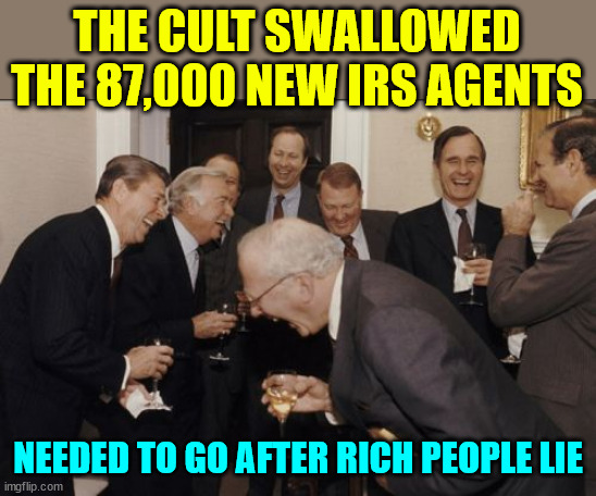 Laughing Men In Suits Meme | THE CULT SWALLOWED THE 87,000 NEW IRS AGENTS NEEDED TO GO AFTER RICH PEOPLE LIE | image tagged in memes,laughing men in suits | made w/ Imgflip meme maker