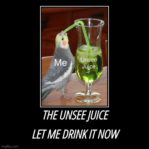 Lol No no no | THE UNSEE JUICE | LET ME DRINK IT NOW | image tagged in funny,demotivationals | made w/ Imgflip demotivational maker