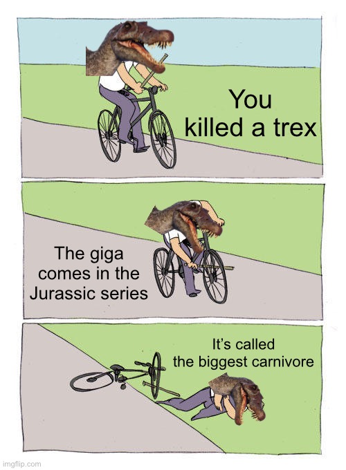 Why did they disrespect my boy spinosaurus?!? | You killed a trex; The giga comes in the Jurassic series; It’s called the biggest carnivore | image tagged in memes,bike fall,dinosaurs | made w/ Imgflip meme maker