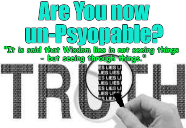 Are You unPsyopable | Are You now un-Psyopable? "It is said that Wisdom lies in not seeing things 
- but seeing through things." | image tagged in psyop,q,see through lies,can see,the great awakening | made w/ Imgflip meme maker