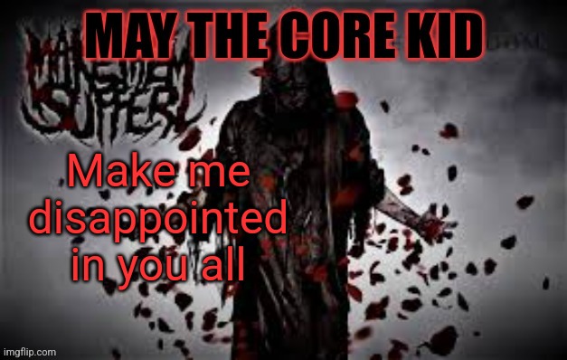 Maythecorekid temp | Make me disappointed in you all | image tagged in maythecorekid temp | made w/ Imgflip meme maker