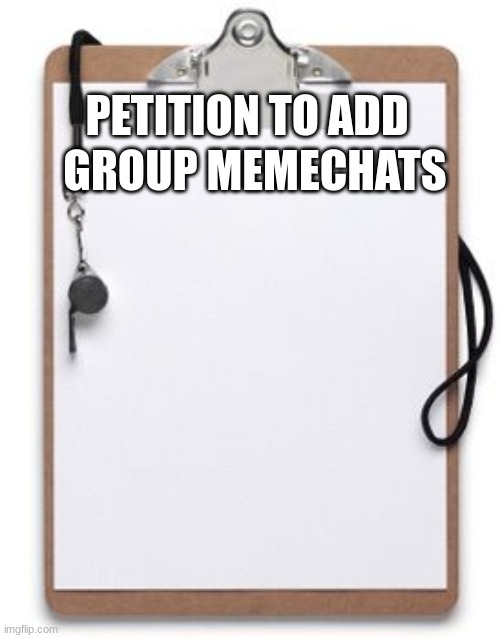 put signature in comments | GROUP MEMECHATS; PETITION TO ADD | image tagged in coaching clipboard | made w/ Imgflip meme maker