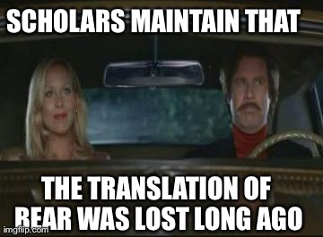 SCHOLARS MAINTAIN THAT  THE TRANSLATION OF BEAR WAS LOST LONG AGO | image tagged in translation was lost | made w/ Imgflip meme maker