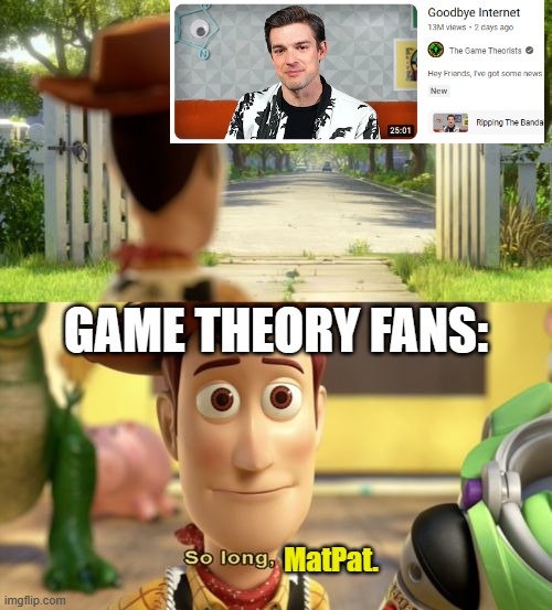 Honestly, he was apart of my childhood. You gon' be missed, Mat Pat | GAME THEORY FANS:; MatPat. | image tagged in so long partner,game theory | made w/ Imgflip meme maker