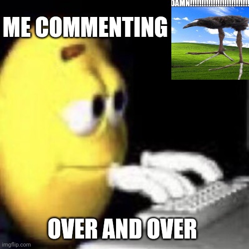 emoji typing | ME COMMENTING; OVER AND OVER | image tagged in emoji typing | made w/ Imgflip meme maker