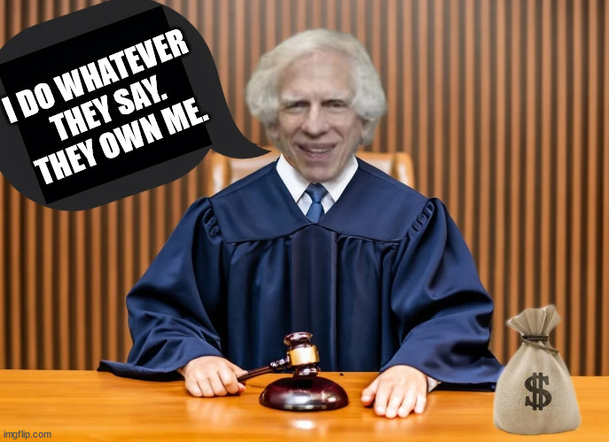 The fix is in... | I DO WHATEVER THEY SAY. THEY OWN ME. | image tagged in the judge is corrupt,probably being blackmailed | made w/ Imgflip meme maker