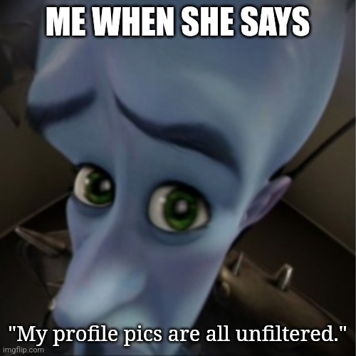 Megamind peeking | ME WHEN SHE SAYS; "My profile pics are all unfiltered." | image tagged in megamind peeking | made w/ Imgflip meme maker