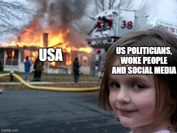 USA be like | US POLITICIANS, WOKE PEOPLE AND SOCIAL MEDIA; USA | image tagged in memes,disaster girl | made w/ Imgflip meme maker