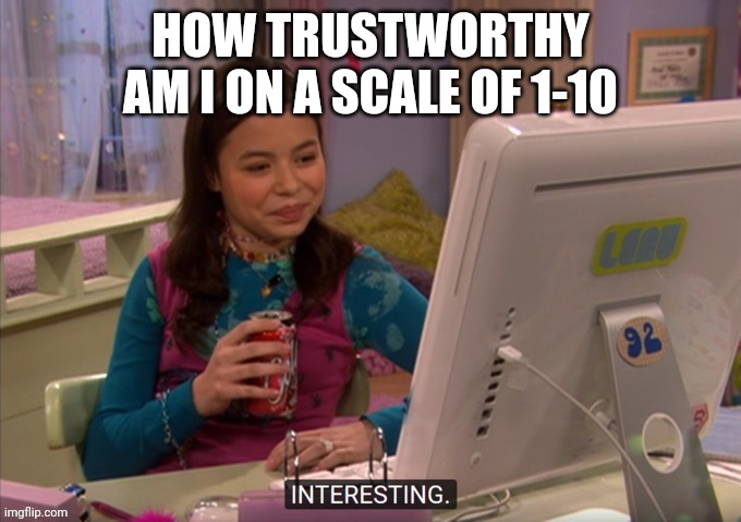 Interesting | HOW TRUSTWORTHY AM I ON A SCALE OF 1-10 | image tagged in interesting | made w/ Imgflip meme maker