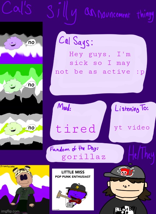 :P | Hey guys, I'm sick so I may not be as active :p; tired; yt video; gorillaz | image tagged in cal s silly little announcement thingy | made w/ Imgflip meme maker