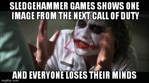 Call of Duty 2014 | SLEDGEHAMMER GAMES SHOWS ONE IMAGE FROM THE NEXT CALL OF DUTY AND EVERYONE LOSES THEIR MINDS | image tagged in memes,and everybody loses their minds,call of duty,gaming,video games,funny | made w/ Imgflip meme maker
