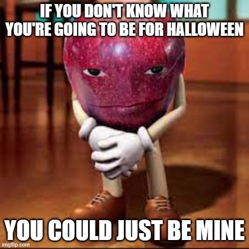 rizz apple | IF YOU DON'T KNOW WHAT YOU'RE GOING TO BE FOR HALLOWEEN; YOU COULD JUST BE MINE | image tagged in rizz apple | made w/ Imgflip meme maker