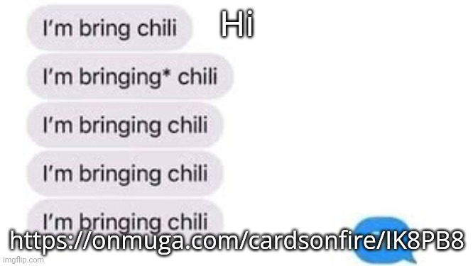 I'm bring chili | Hi; https://onmuga.com/cardsonfire/IK8PB8 | image tagged in i'm bring chili | made w/ Imgflip meme maker