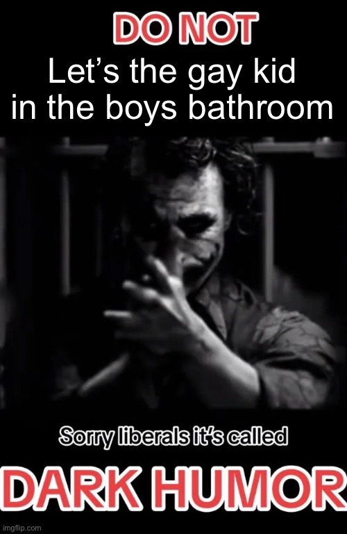 Sorry liberals it's called DARK HUMOR | Let’s the gay kid in the boys bathroom | image tagged in sorry liberals it's called dark humor | made w/ Imgflip meme maker