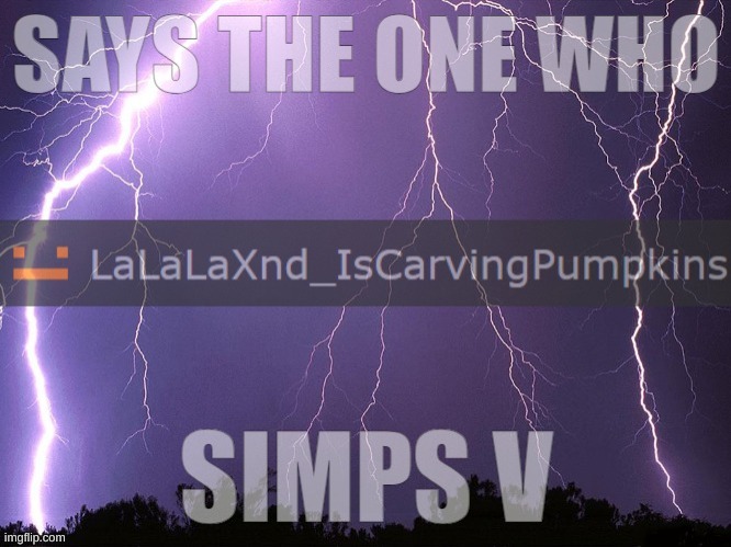 i just wanted to post this cuz nobody used this for a while. (not meant for "slander") | image tagged in says the one who simps v | made w/ Imgflip meme maker